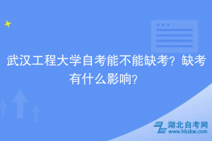 武漢工程大學(xué)自考能不能缺考？缺考有什么影響？