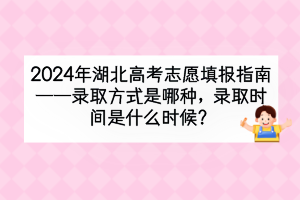 2024年湖北高考錄取方式是哪種？錄取時(shí)間是什么時(shí)候？