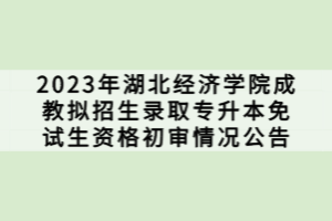 2023年湖北經(jīng)濟學院成教擬招生錄取專升本免試生資格初審情況公告