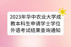 2023年華中農(nóng)業(yè)大學(xué)成教本科生申請(qǐng)學(xué)士學(xué)位外語(yǔ)考試結(jié)果查詢通知