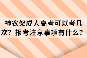 神農(nóng)架成人高考可以考幾次？報考注意事項有什么？