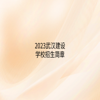 2023武漢建設(shè)學(xué)校招生簡(jiǎn)章