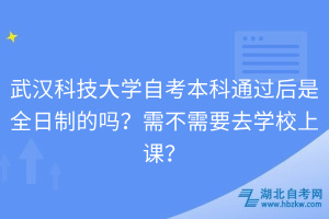 武漢科技大學自考本科通過后是全日制的嗎？需不需要去學校上課？