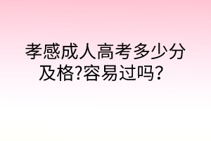 孝感成人高考多少分及格?容易過嗎？