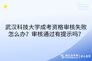 武漢科技大學成考資格審核失敗怎么辦？審核通過有提示嗎？