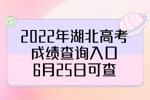 2022年湖北高考成績查詢?nèi)肟冢?月25日可查！