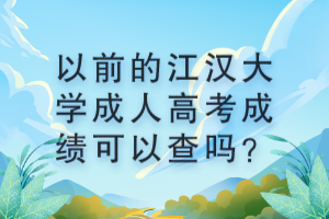 以前的江漢大學(xué)成人高考成績(jī)可以查嗎？