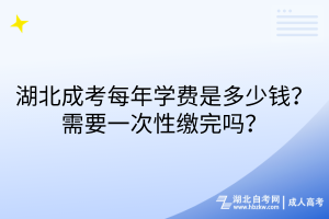 湖北成考每年學(xué)費是多少錢？需要一次性繳完嗎？