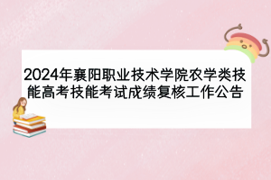 2024年襄陽職業(yè)技術(shù)學(xué)院農(nóng)學(xué)類技能高考技能考試成績(jī)復(fù)核工作公告