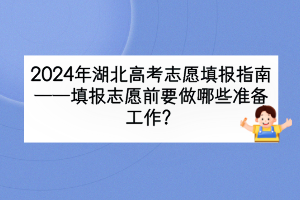 2024年湖北高考填報志愿前要做哪些準(zhǔn)備工作？