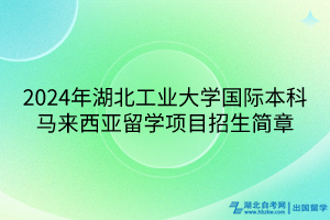 2024年湖北工業(yè)大學(xué)國(guó)際本科馬來(lái)西亞留學(xué)項(xiàng)目招生簡(jiǎn)章