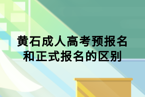 黃石成人高考預(yù)報(bào)名和正式報(bào)名的區(qū)別