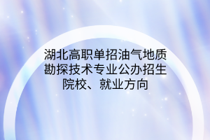 湖北高職單招油氣地質(zhì)勘探技術專業(yè)公辦招生院校、就業(yè)方向