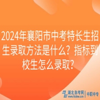 2024年襄陽市中考特長生招生錄取方法是什么？指標(biāo)到校生怎么錄??？