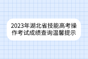 2023年湖北省技能高考操作考試成績查詢溫馨提示