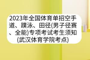 2023年全國(guó)體育單招空手道、蹼泳、田徑（男子徑賽、全能）專項(xiàng)考試考生須知（武漢體育學(xué)院考點(diǎn)）