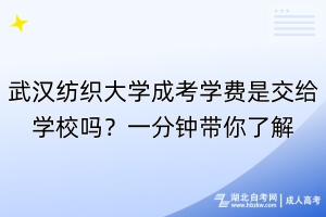 武漢紡織大學(xué)成考學(xué)費是交給學(xué)校嗎？一分鐘帶你了解！