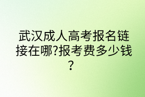 武漢成人高考報(bào)名鏈接在哪?報(bào)考費(fèi)多少錢？