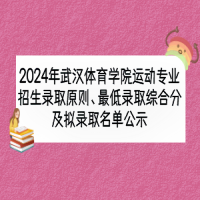 2024年武漢體育學院運動專業(yè)招生錄取原則、最低錄取綜合分及擬錄取名單公示