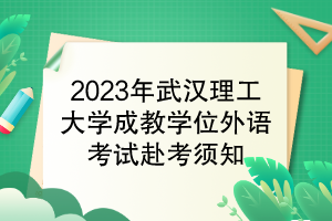 2023年武漢理工大學(xué)成教學(xué)位外語(yǔ)考試赴考須知