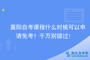 襄陽自考課程什么時候可以申請免考？千萬別錯過！