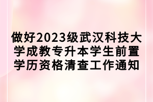 做好2023級武漢科技大學(xué)成教專升本學(xué)生前置學(xué)歷資格清查工作通知