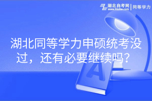 湖北同等學(xué)力申碩統(tǒng)考沒(méi)過(guò)，還有必要繼續(xù)嗎？