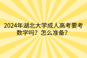 2024年湖北大學成人高考要考數(shù)學嗎？怎么準備？