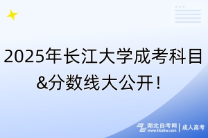 2025年長(zhǎng)江大學(xué)成考科目&分?jǐn)?shù)線大公開！