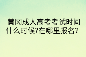 黃岡成人高考考試時間什么時候?在哪里報名？