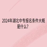 2024年湖北中專報(bào)名條件大概是什么？