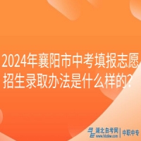 2024年襄陽市中考填報(bào)志愿招生錄取辦法是什么樣的？