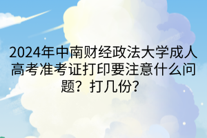 2024年中南財(cái)經(jīng)政法大學(xué)成人高考準(zhǔn)考證打印要注意什么問題？打幾份？