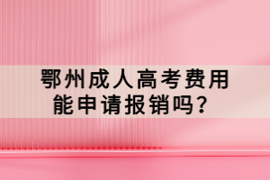 鄂州成人高考費(fèi)用能申請(qǐng)報(bào)銷嗎？