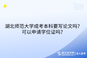 湖北師范大學(xué)成考本科要寫論文嗎？可以申請(qǐng)學(xué)位證嗎？