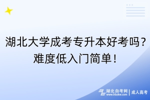 湖北大學(xué)成考專升本好考嗎？難度低入門簡(jiǎn)單！