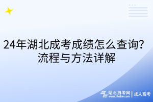 24年湖北成考成績怎么查詢？流程與方法詳解