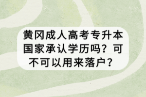 黃岡成人高考專升本國家承認學歷嗎？可不可以用來落戶？