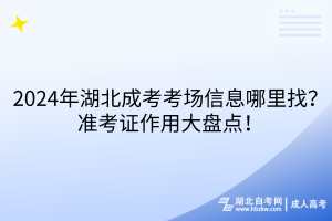 2024年湖北成考考場信息哪里找？準(zhǔn)考證作用大盤點！