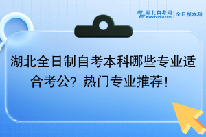 湖北全日制自考本科哪些專業(yè)適合考公？熱門專業(yè)推薦！