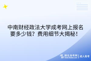 中南財經(jīng)政法大學成考網(wǎng)上報名要多少錢？費用細節(jié)大揭秘！