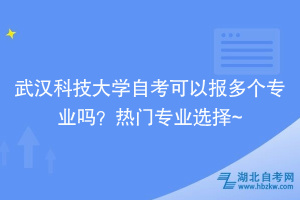 武漢科技大學(xué)自考可以報(bào)多個(gè)專(zhuān)業(yè)嗎？熱門(mén)專(zhuān)業(yè)選擇~