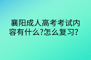 襄陽成人高考考試內(nèi)容有什么?怎么復(fù)習(xí)？