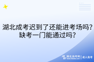 湖北成考遲到了還能進考場嗎？缺考一門能通過嗎？