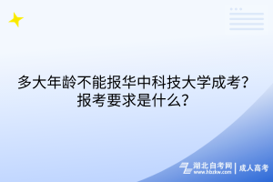 多大年齡不能報華中科技大學(xué)成考？報考要求是什么？