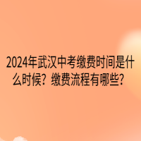 2024年武漢中考繳費(fèi)時(shí)間是什么時(shí)候？繳費(fèi)流程有哪些？