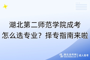 湖北第二師范學院成考怎么選專業(yè)？擇專指南來啦！