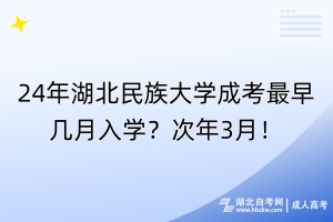 24年湖北民族大學(xué)成考最早幾月入學(xué)？次年3月！