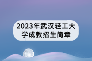 2023年武漢輕工大學(xué)成教招生簡章