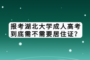 報考湖北大學成人高考到底需不需要居住證？